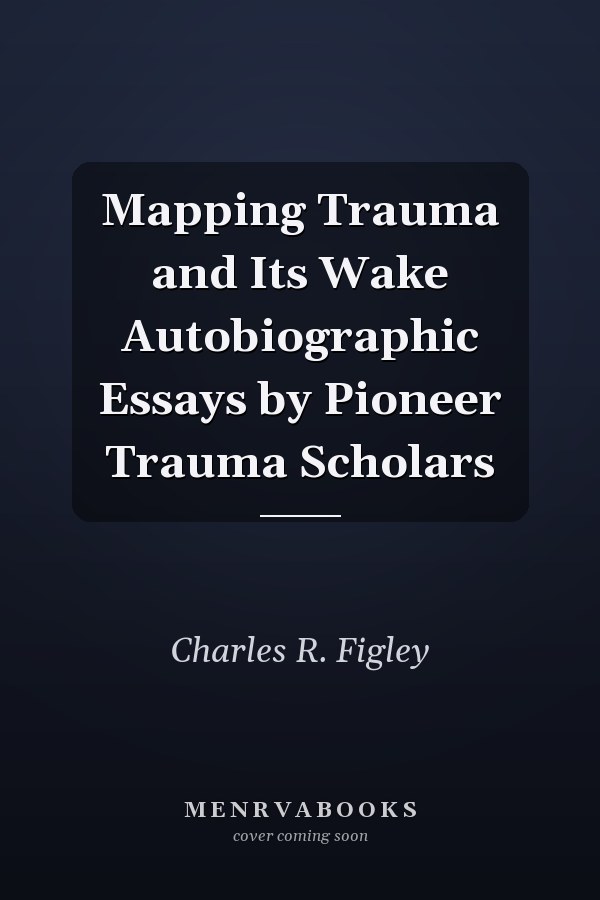 Mapping Trauma and Its Wake Autobiographic Essays by Pioneer Trauma Scholars