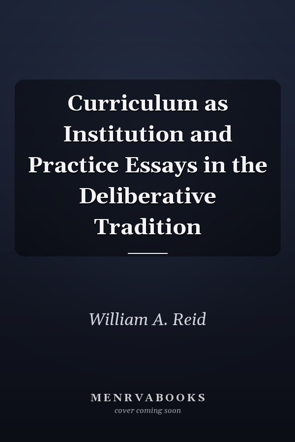 Curriculum as Institution and Practice Essays in the Deliberative Tradition