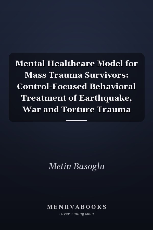 Mental Healthcare Model for Mass Trauma Survivors: Control-Focused Behavioral Treatment of Earthquake, War and Torture Trauma