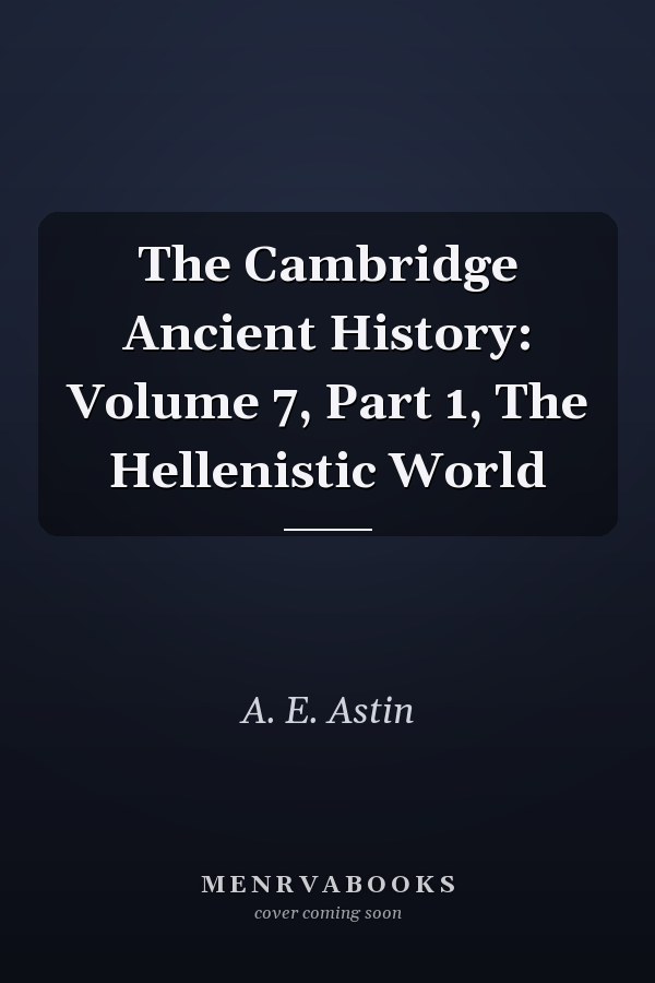 The Cambridge Ancient History: Volume 7, Part 1, The Hellenistic World