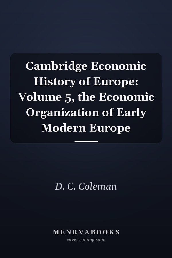 Cambridge Economic History of Europe: Volume 5, the Economic Organization of Early Modern Europe