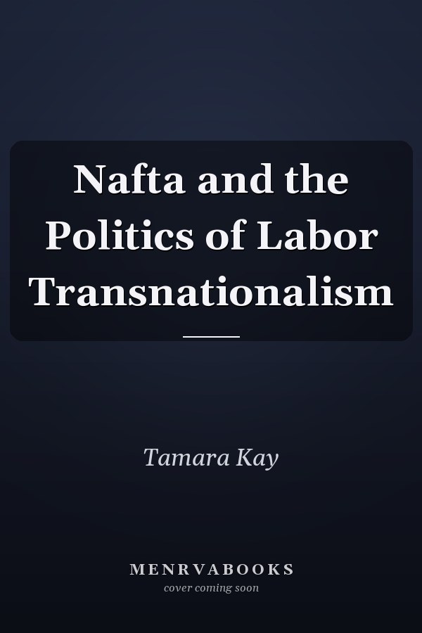 Nafta and the Politics of Labor Transnationalism