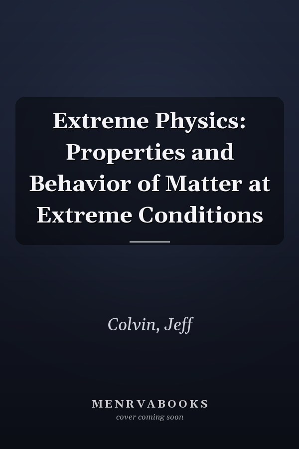 Extreme Physics: Properties and Behavior of Matter at Extreme Conditions