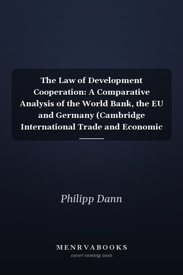 The Law of Development Cooperation: A Comparative Analysis of the World Bank, the EU and Germany (Cambridge International Trade and Economic Law) (German Edition)
