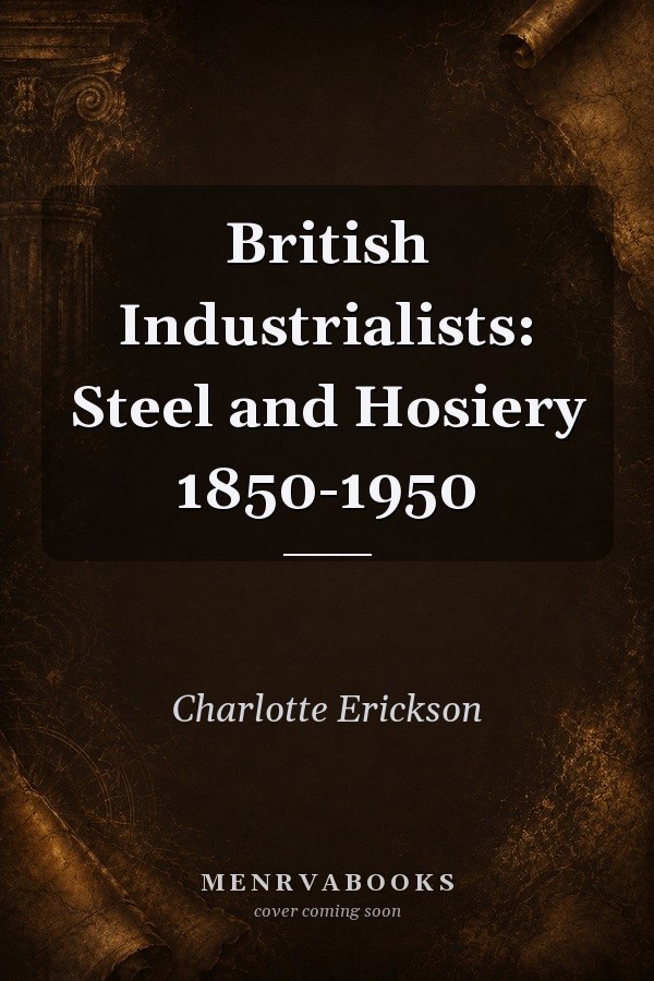 British Industrialists: Steel and Hosiery 1850-1950
