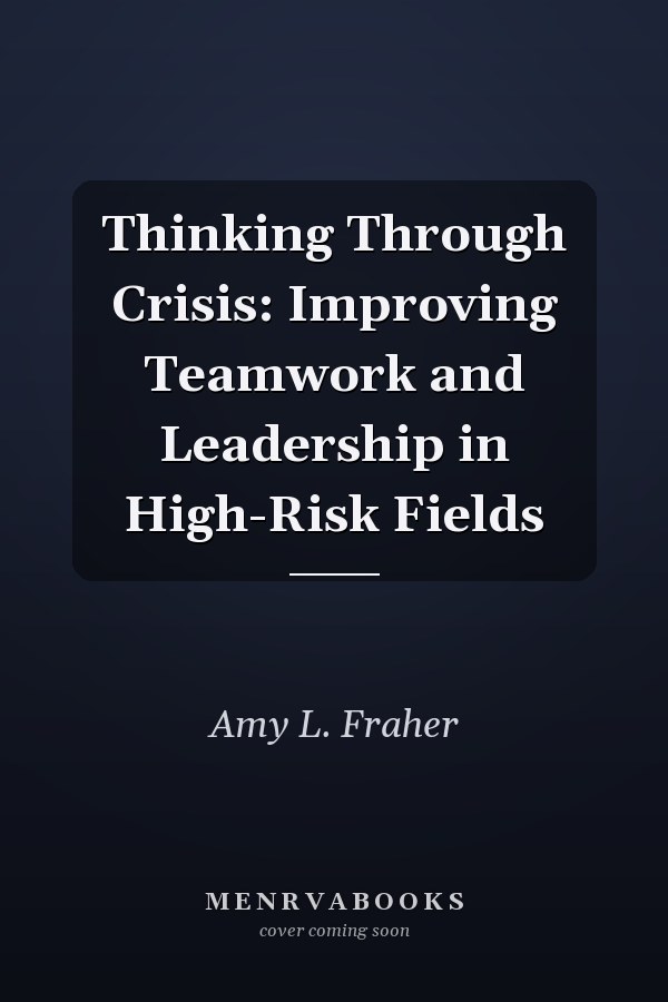 Thinking Through Crisis: Improving Teamwork and Leadership in High-Risk Fields