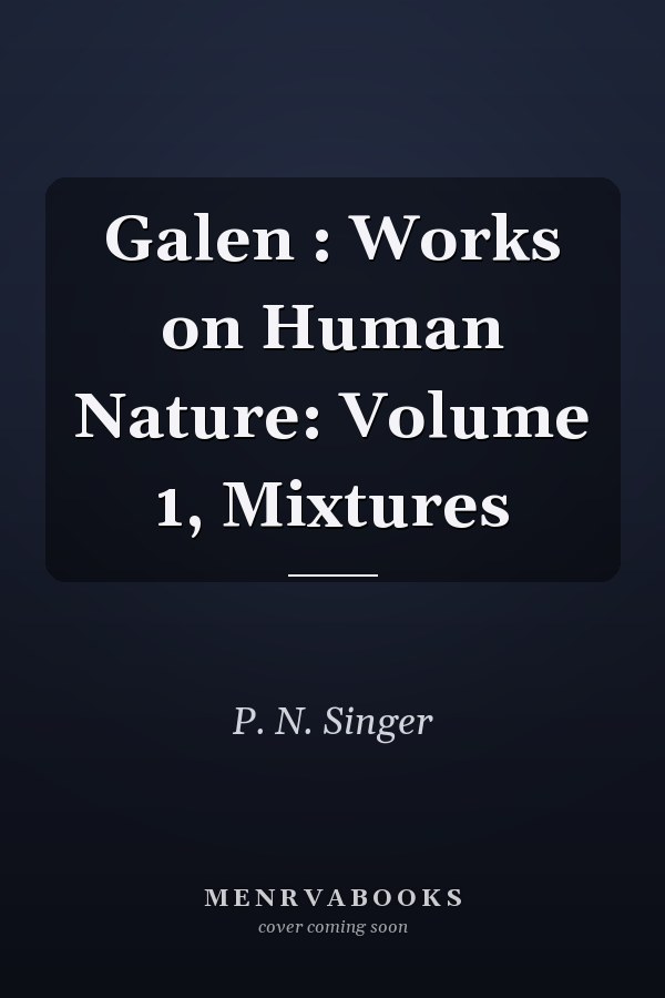 Galen : Works on Human Nature: Volume 1, Mixtures