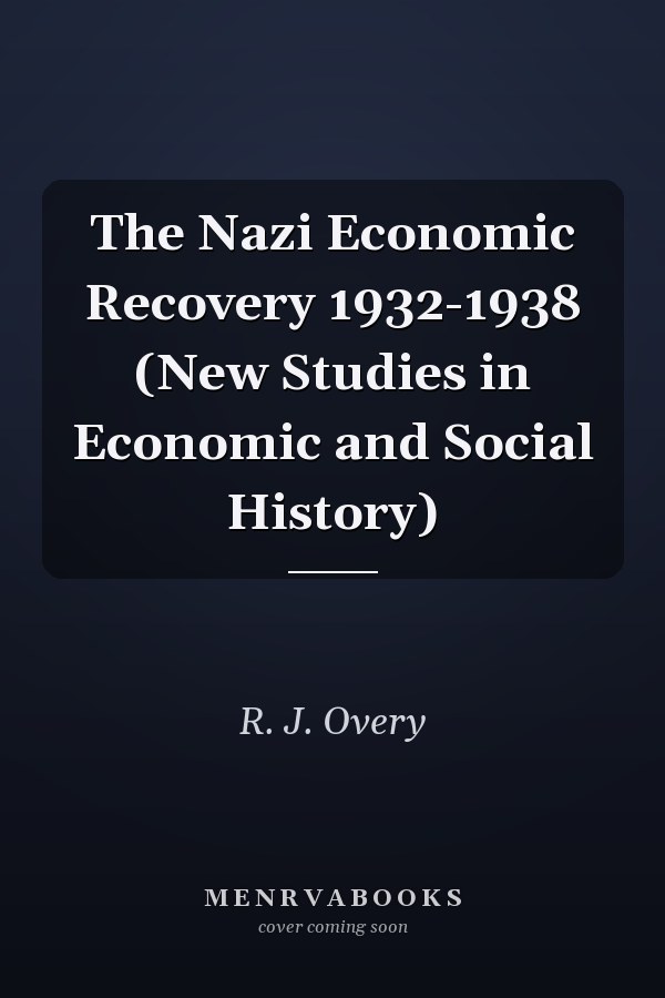 The Nazi Economic Recovery 1932-1938 (New Studies in Economic and Social History)