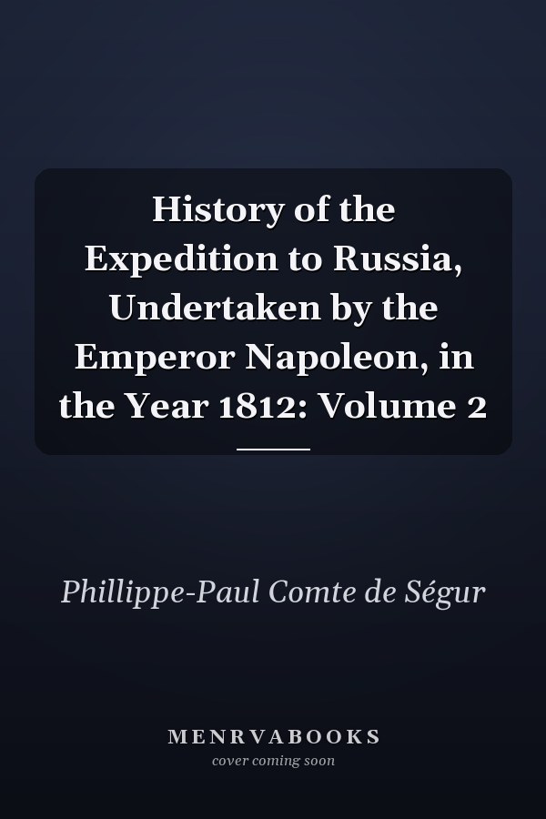 History of the Expedition to Russia, Undertaken by the Emperor Napoleon, in the Year 1812: Volume 2