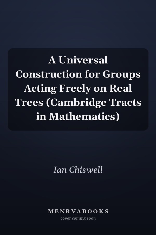 A Universal Construction for Groups Acting Freely on Real Trees (Cambridge Tracts in Mathematics)