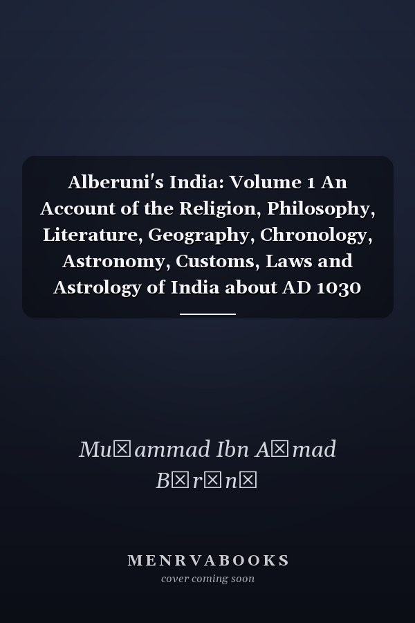Alberuni's India: Volume 1 An Account of the Religion, Philosophy, Literature, Geography, Chronology, Astronomy, Customs, Laws and Astrology of India about AD 1030