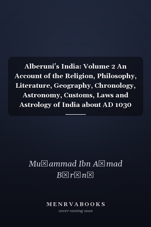 Alberuni's India: Volume 2 An Account of the Religion, Philosophy, Literature, Geography, Chronology, Astronomy, Customs, Laws and Astrology of India about AD 1030