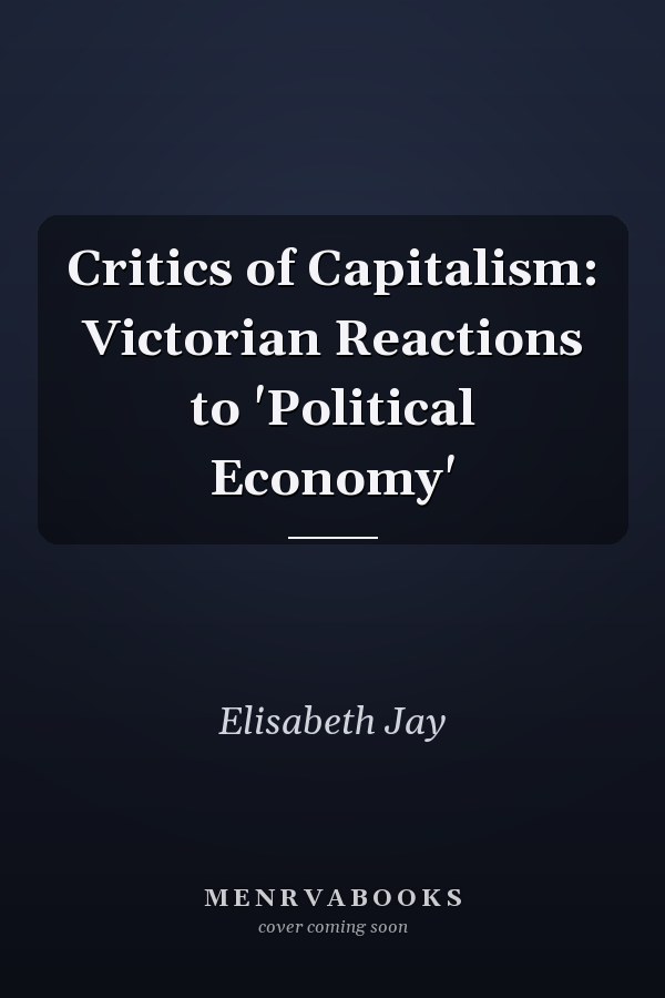 Critics of Capitalism: Victorian Reactions to 'Political Economy'