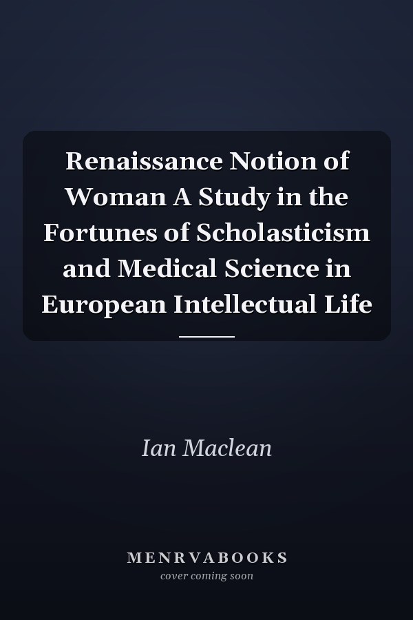 Renaissance Notion of Woman A Study in the Fortunes of Scholasticism and Medical Science in European Intellectual Life