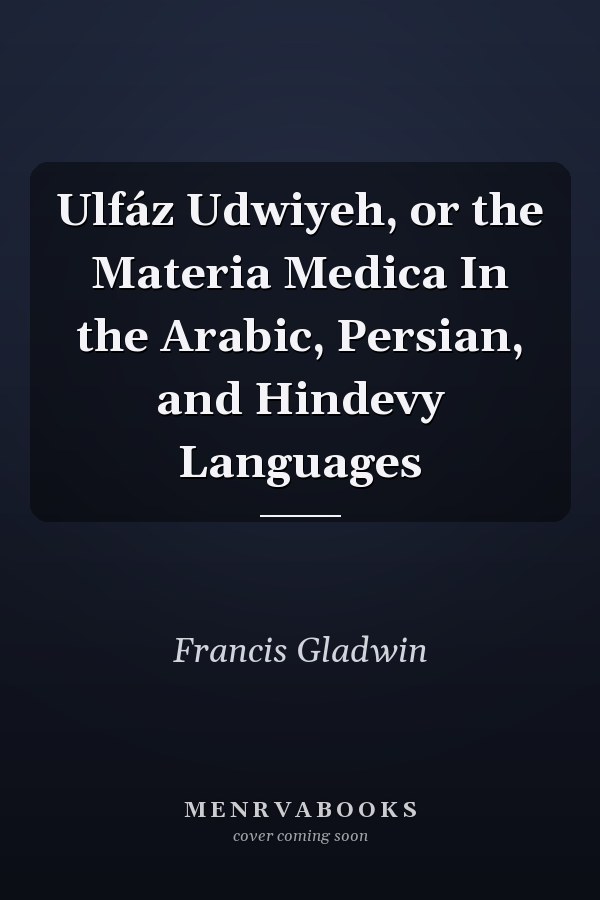 Ulfáz Udwiyeh, or the Materia Medica In the Arabic, Persian, and Hindevy Languages
