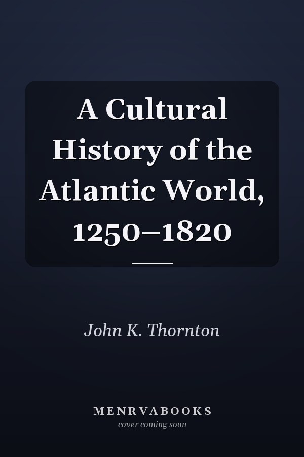 A Cultural History of the Atlantic World, 1250–1820