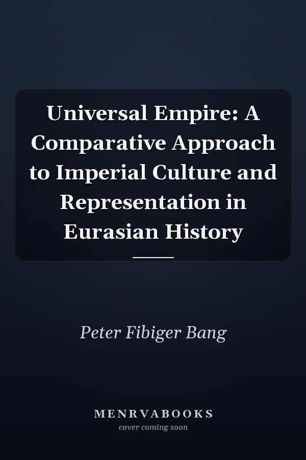 Universal Empire: A Comparative Approach to Imperial Culture and Representation in Eurasian History