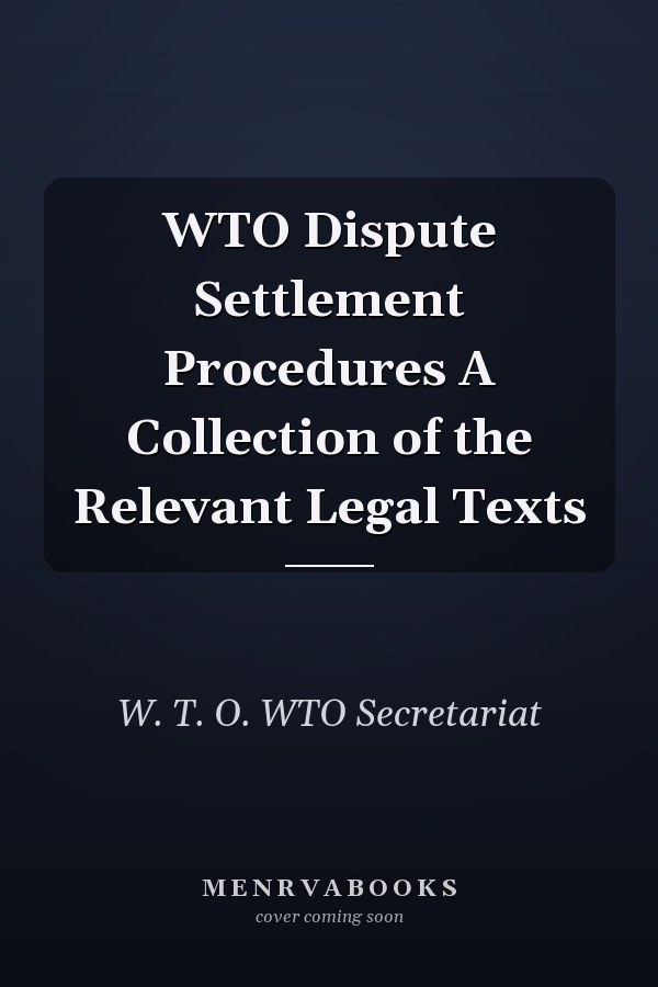 WTO Dispute Settlement Procedures A Collection of the Relevant Legal Texts