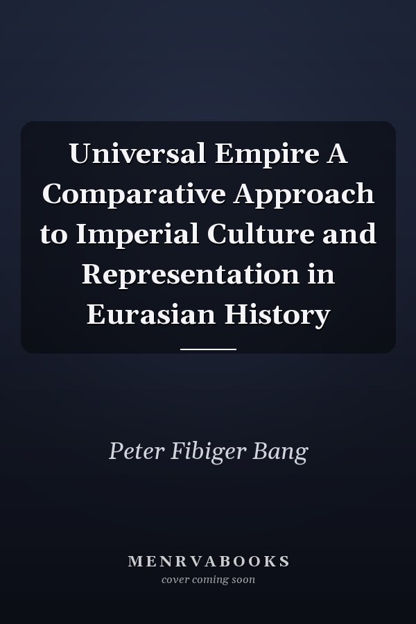 Universal Empire A Comparative Approach to Imperial Culture and Representation in Eurasian History