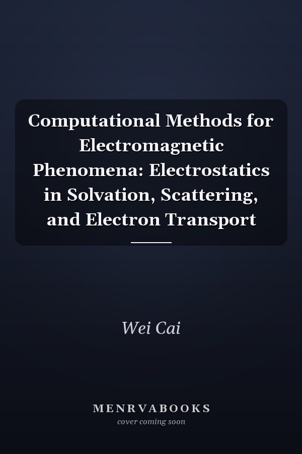 Computational Methods for Electromagnetic Phenomena: Electrostatics in Solvation, Scattering, and Electron Transport