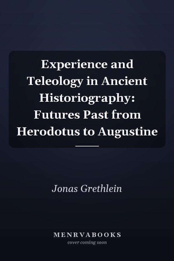 Experience and Teleology in Ancient Historiography: Futures Past from Herodotus to Augustine