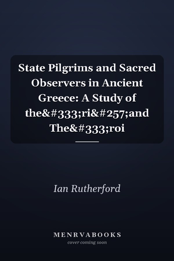 State Pilgrims and Sacred Observers in Ancient Greece: A Study of theōriāand Theōroi
