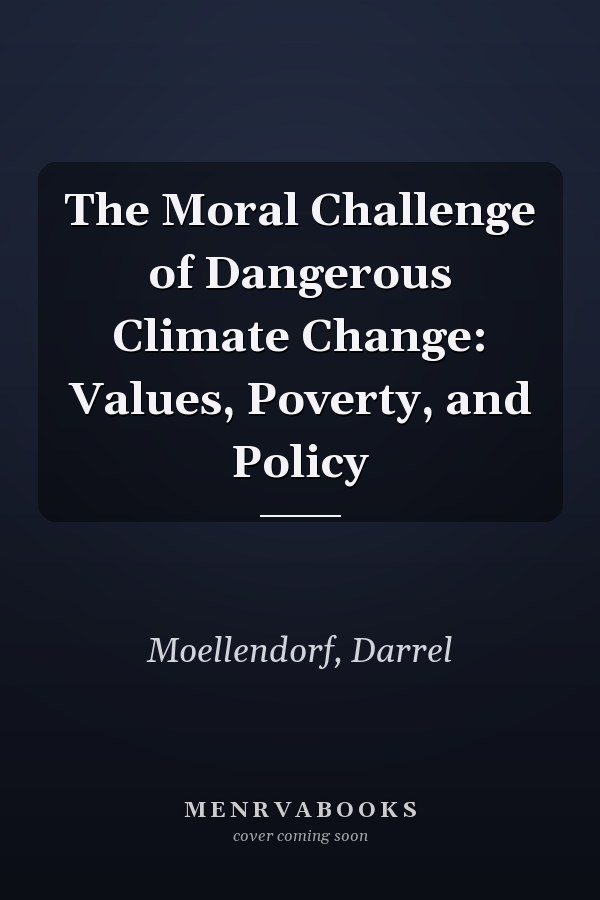 The Moral Challenge of Dangerous Climate Change: Values, Poverty, and Policy