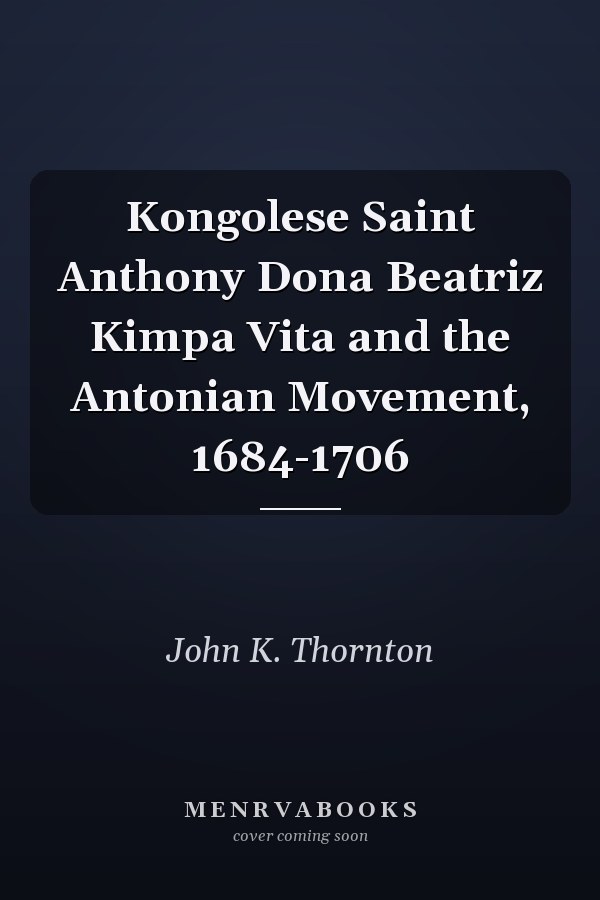 Kongolese Saint Anthony Dona Beatriz Kimpa Vita and the Antonian Movement, 1684-1706