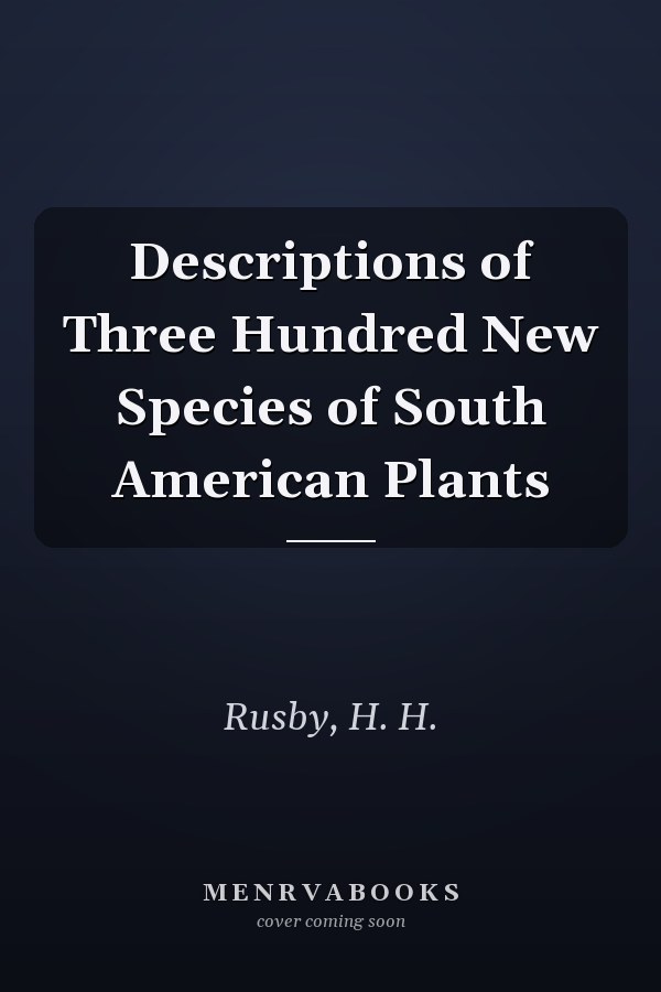 Descriptions of Three Hundred New Species of South American Plants