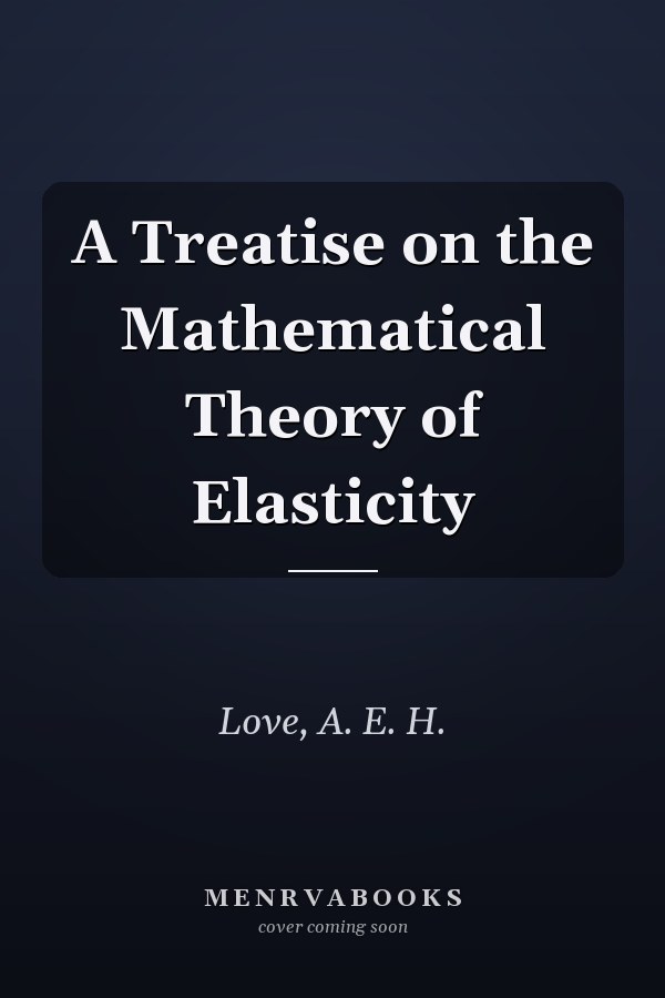 A Treatise on the Mathematical Theory of Elasticity