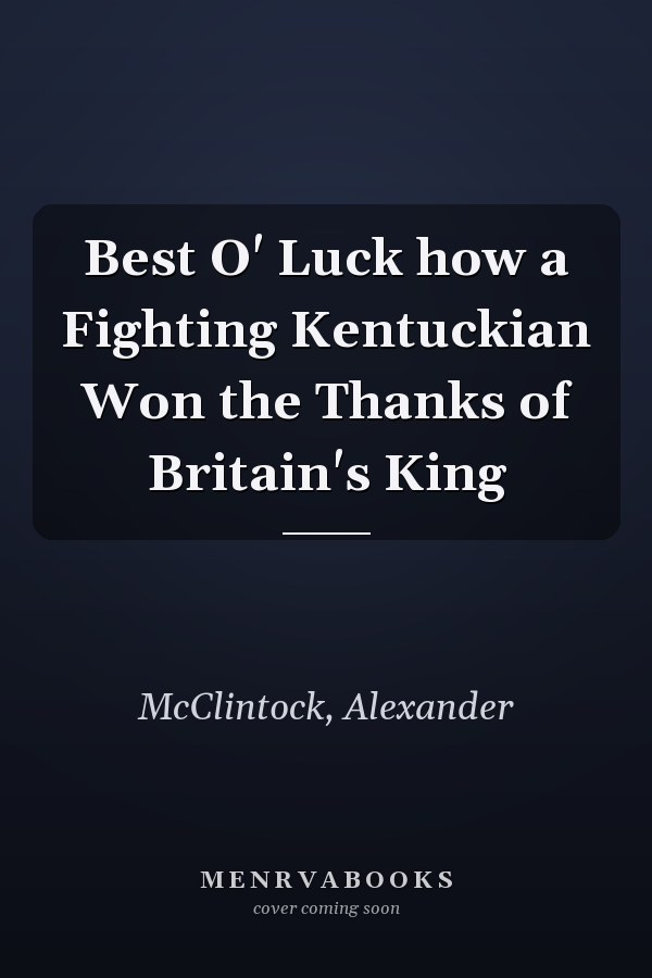 Best O' Luck how a Fighting Kentuckian Won the Thanks of Britain's King