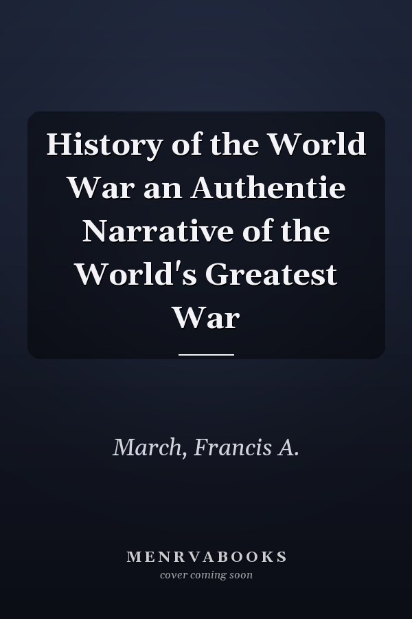 History of the World War an Authentie Narrative of the World's Greatest War