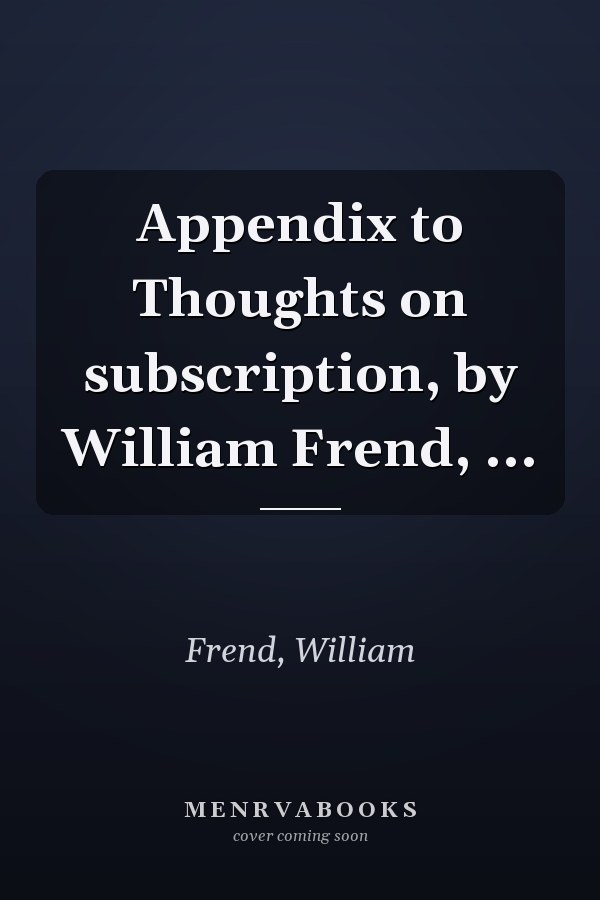 Appendix to Thoughts on subscription, by William Frend, ...