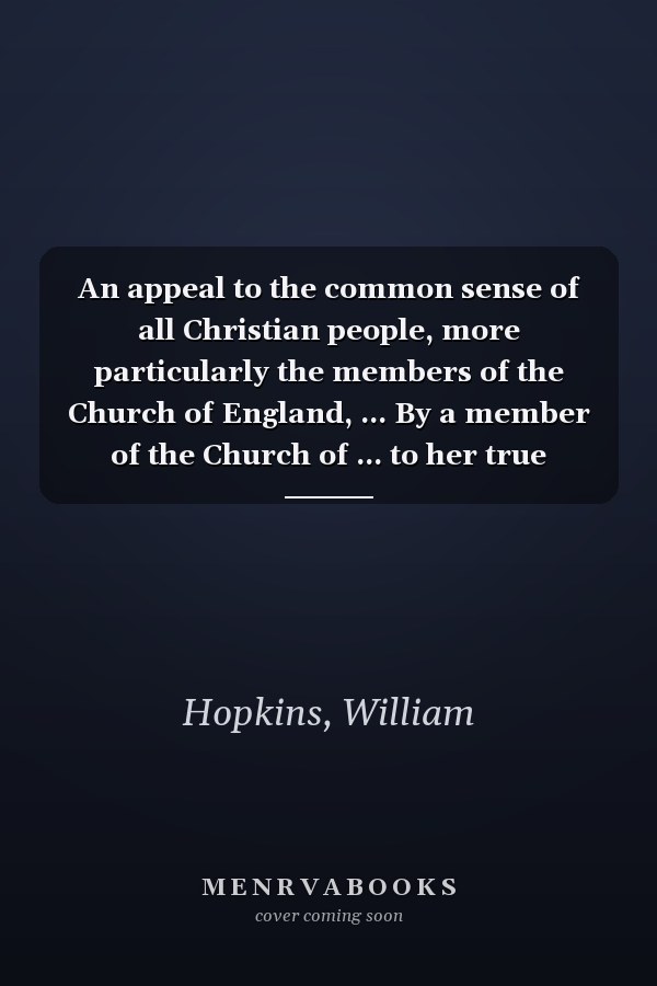 An appeal to the common sense of all Christian people, more particularly the members of the Church of England, ... By a member of the Church of ... to her true interest. The second edition.