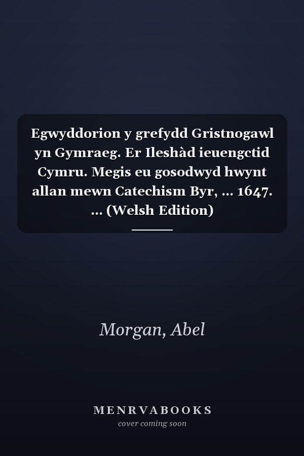 Egwyddorion y grefydd Gristnogawl yn Gymraeg. Er Ileshàd ieuengctid Cymru. Megis eu gosodwyd hwynt allan mewn Catechism Byr, ... 1647. ... (Welsh Edition)
