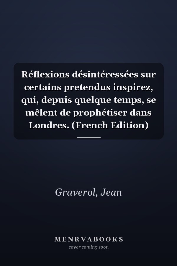Réflexions désintéressées sur certains pretendus inspirez, qui, depuis quelque temps, se mêlent de prophétiser dans Londres. (French Edition)