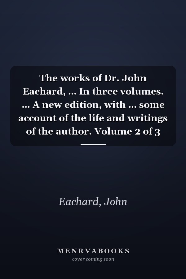 The works of Dr. John Eachard, ... In three volumes. ... A new edition, with ... some account of the life and writings of the author. Volume 2 of 3