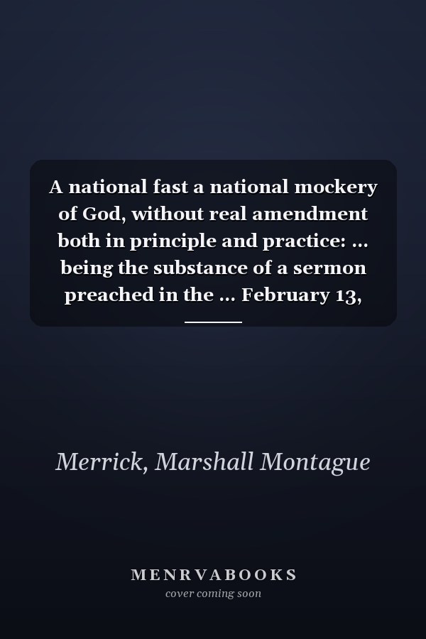 A national fast a national mockery of God, without real amendment both in principle and practice: ... being the substance of a sermon preached in the ... February 13, 1761. ... By M.M. Merrick, ...