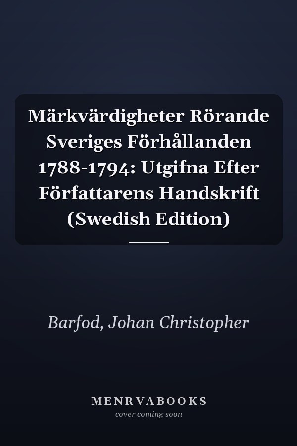 Märkvärdigheter Rörande Sveriges Förhållanden 1788-1794: Utgifna Efter Författarens Handskrift (Swedish Edition)