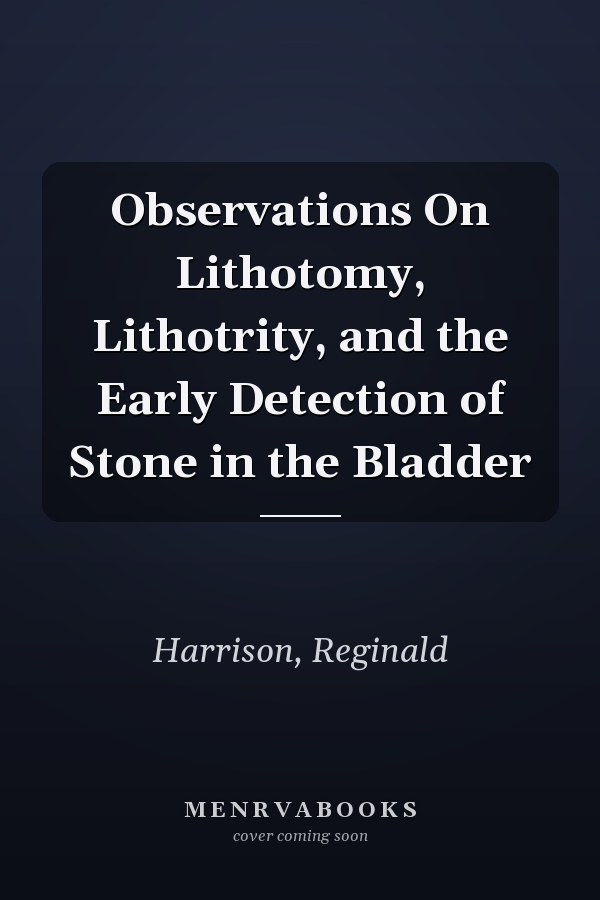 Observations On Lithotomy, Lithotrity, and the Early Detection of Stone in the Bladder
