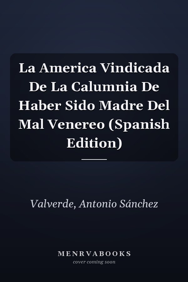 La America Vindicada De La Calumnia De Haber Sido Madre Del Mal Venereo (Spanish Edition)