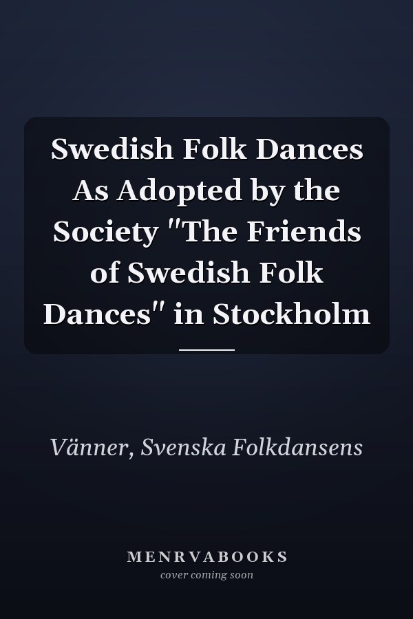 Swedish Folk Dances As Adopted by the Society "The Friends of Swedish Folk Dances" in Stockholm