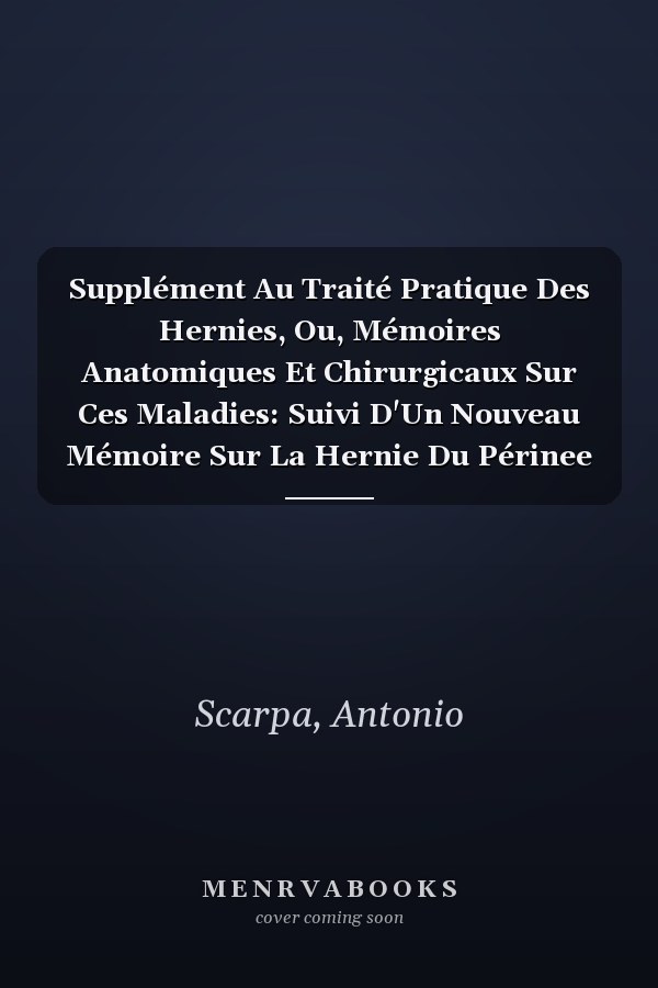 Supplément Au Traité Pratique Des Hernies, Ou, Mémoires Anatomiques Et Chirurgicaux Sur Ces Maladies: Suivi D'Un Nouveau Mémoire Sur La Hernie Du Périnee (French Edition)