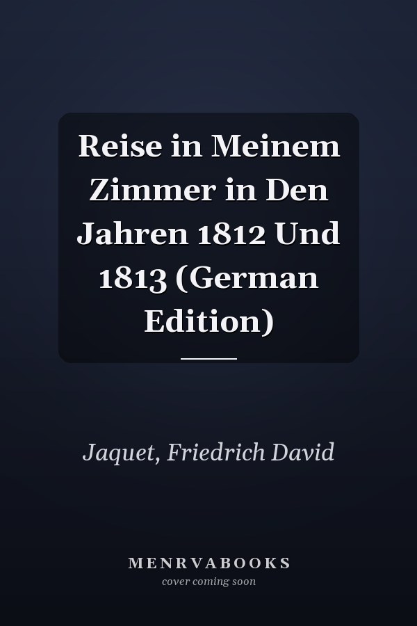 Reise in Meinem Zimmer in Den Jahren 1812 Und 1813 (German Edition)