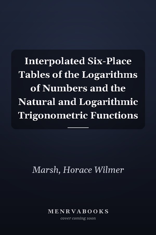 Interpolated Six-Place Tables of the Logarithms of Numbers and the Natural and Logarithmic Trigonometric Functions