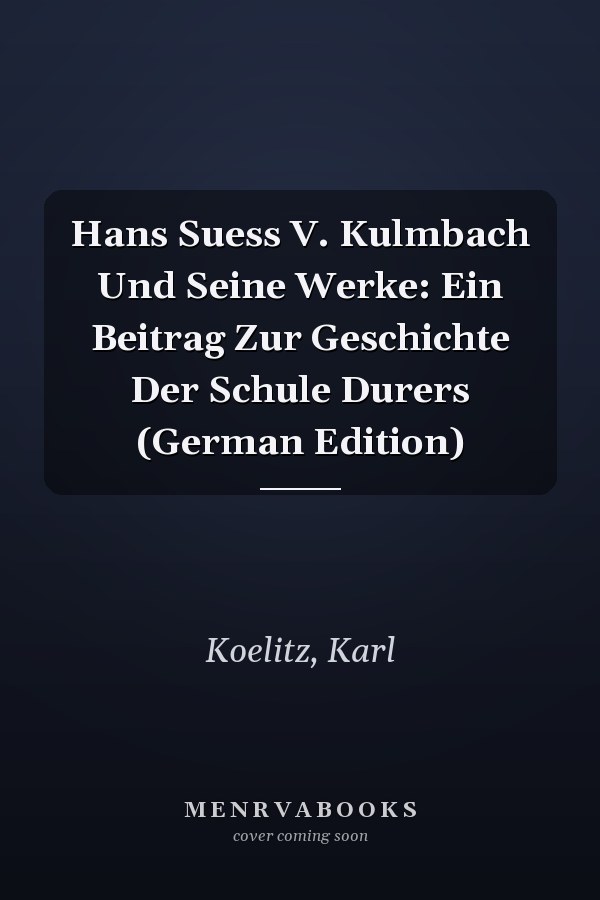 Hans Suess V. Kulmbach Und Seine Werke: Ein Beitrag Zur Geschichte Der Schule Durers (German Edition)