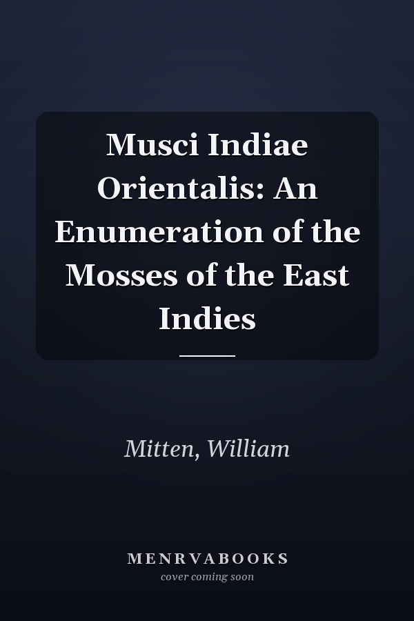 Musci Indiae Orientalis: An Enumeration of the Mosses of the East Indies