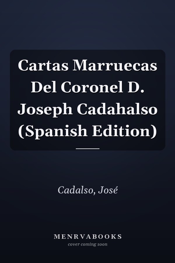 Cartas Marruecas Del Coronel D. Joseph Cadahalso (Spanish Edition)