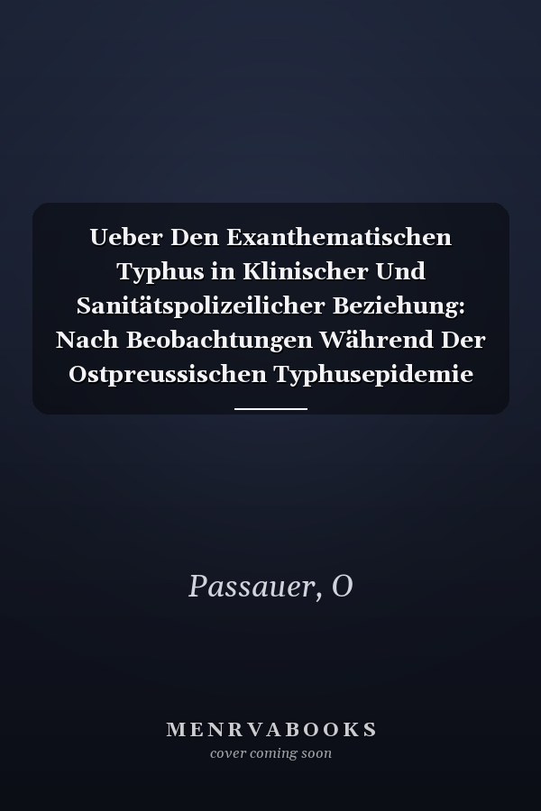 Ueber Den Exanthematischen Typhus in Klinischer Und Sanitätspolizeilicher Beziehung: Nach Beobachtungen Während Der Ostpreussischen Typhusepidemie Des Jahres 1868 Und 1869 (German Edition)