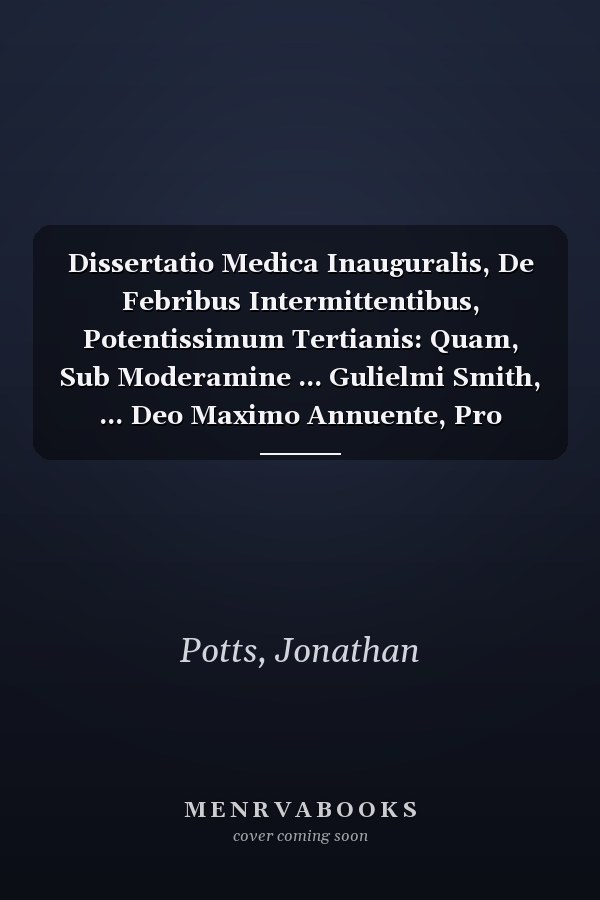 Dissertatio Medica Inauguralis, De Febribus Intermittentibus, Potentissimum Tertianis: Quam, Sub Moderamine ... Gulielmi Smith, ... Deo Maximo Annuente, Pro Gradu Doctoratus, ... (Latin Edition)